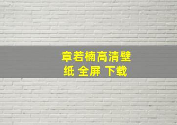 章若楠高清壁纸 全屏 下载